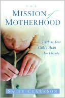Mission of Motherhood: Touching Your Child's Heart of Eternity