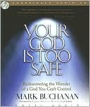 Your God Is Too Safe: Rediscovering the Wonder of a God You Can't Control