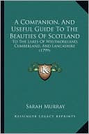A Companion, And Useful Guide To The Beauties Of Scotland