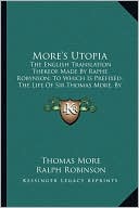 More's Utopia: The English Translation Thereof Made by Raphe Robynson; To Which Is Prefixed, the Life of Sir Thomas More, by His Son-