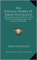 The Poetical Works Of David Hitchcock: Containing The Shade Of Plato; Knight And Quack; And The Subtlety Of Foxes