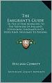 The Emigrant's Guide: In Ten Letters Addressed To The Taxpayers Of England; Containing Information Of Every Kind, Necessary To Persons Who Are About To Emigrate (1829)