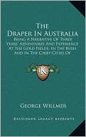 The Draper In Australia: Being A Narrative Of Three Years' Adventures And Experience At The Gold Fields, In The Bush And In The Chief Cities Of Victoria And New South Wales (1856)