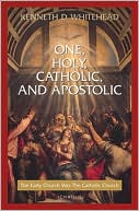 One, Holy, Catholic and Apostolic: The Early Church Was the Catholic Church