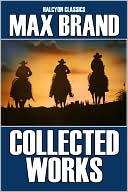 The Collected Works of Max Brand: 17 Westerns in One Volume