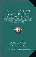 Lake And Stream Game Fishing: A Practical Book On The Popular Fresh-Water Game Fish, The Tackle Necessary And How To Use It (1917)
