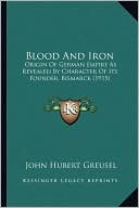 Blood And Iron: Origin Of German Empire As Revealed By Character Of Its Founder, Bismarck (1915)