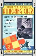 Attacking Chess: Aggressive Strategies and Inside Moves from the U.S. Junior Chess Champion