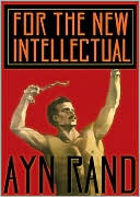 For the New Intellectual: The Philosophy of Ayn Rand