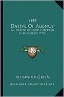 The Dative Of Agency: A Chapter Of Indo-European Case-Syntax (1913)