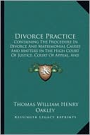 Divorce Practice: Containing The Procedure In Divorce And Matrimonial Causes And Matters In The High Court Of Justice, Court Of Appeal, And The House Of Lords (1885)
