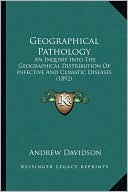 Geographical Pathology: An Inquiry Into The Geographical Distribution Of Infective And Climatic Diseases (1892)
