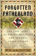 Forgotten Fatherland: The True Story of Nietzsche's Sister and Her Lost Aryan Colony