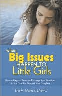 When Big Issues Happen to Little Girls: How to Prepare, React, and Manage Your Emotions So You Can Best Support Your Daughter
