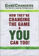 Game Changers: The World's Leading Entrepreneurs How They're Changing the Game and You Can Too!