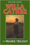 The Prairie Trilogy of Willa Cather: O Pioneers!, Song of the Lark, My &Aacute;ntonia