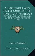 A Companion, And Useful Guide To The Beauties Of Scotland: To The Lakes Of Westmoreland, Cumberland, And Lancashire (1799)