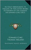 An Exact Abridgment, In English, Of The Eleven Books Of Reports Of The Learned Sir Edward Coke (1813)