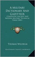 A Military Dictionary And Gazetteer: Comprising Ancient And Modern Military Technical Terms (1881)