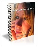 How to Get Your Ex Back: Learn How to Win Your Ex Back Starting Today!