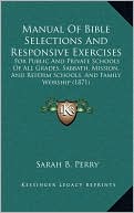 Manual Of Bible Selections And Responsive Exercises: For Public And Private Schools Of All Grades, Sabbath, Mission, And Reform Schools, And Family Worship (1871)