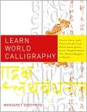 Learn World Calligraphy: Discover African, Arabic, Chinese, Ethiopic, Greek, Hebrew, Indian, Japanese, Korean, Mongolian, Russian, Thai, Tibetan Calligraphy, and Beyond