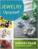 Jewelry Upcycled!: Techniques and Projects for Reusing Metal, Plastic, Glass, Fiber, and Found Objects