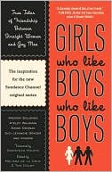 Girls Who Like Boys Who Like Boys: True Tales of Friendship Between Straight Women and Gay Men