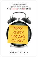 Make Every Second Count: Time Management Tips and Techniques for More Success with Less Stress
