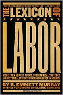 The Lexicon of Labor: More Than 500 Key Terms, Biographical Sketches, and Historical Insights Concerning Labor in America