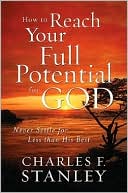 How to Reach Your Full Potential for God: Never Settle for Less than His Best
