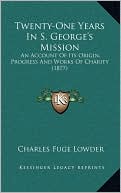Twenty-One Years In S. George's Mission: An Account Of Its Origin, Progress And Works Of Charity (1877)
