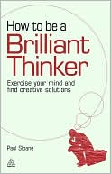 How to be a Brilliant Thinker: Exercise Your Mind and Find Creative Solutions