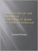 The History of the Origins of Christianity. Book VII. Marcus-Aurelius.