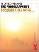 The Exposure Field Guide: The Essential Handbook to Getting the Perfect Exposure in Photography - Any Subject, Anywhere