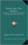 What Ails The World: A Message From Out The Silence By Three Sons Of Time (1918)
