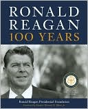 Ronald Reagan: 100 Years: Official Centennial Edition from the Ronald Reagan Presidential Foundation & Library