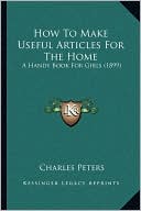 How To Make Useful Articles For The Home: A Handy Book For Girls (1899)