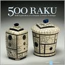 500 Raku: Bold Explorations of a Dynamic Ceramics Technique