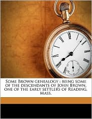 Some Brown genealogy: being some of the descendants of John Brown, one of the early settlers of Reading, Mass. Charles Carrell Whitney