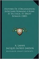Histoire de L'Organisation Judiciaire Romaine a Rome Et En Italie, Et Droit Romain (1885)