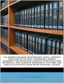 The Hebrew grammar, with principal rules: compiled from some of the most considerable Hebrew grammars, and particularly adapted to Bythner's Lyra prophetica : also, complete paradigms of the verbs, and tables of the nouns, never before published : adorne