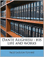 Dante Alighieri: his life and works