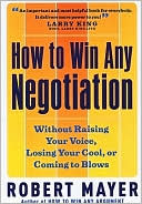 How to Win Any Negotiation: Without Raising Your Voice, Losing Your Cool, or Coming to Blows