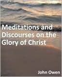 Meditations and Discourses on the Glory of Christ