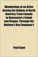 Wanderings Of An Artist Among The Indians Of North America; From Canada To Vancouver's Island And Oregon, Through The Hudson's Bay Company's