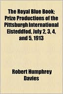 The Royal Blue Book; Prize Productions Of The Pittsburgh International Eisteddfod, July 2, 3, 4, And 5, 1913