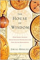 The House of Wisdom: How Arabic Science Saved Ancient Knowledge and Gave Us the Renaissance