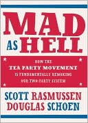 Mad as Hell: How the Tea Party Movement Is Fundamentally Remaking Our Two-Party System