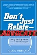 Don't Just Relate - Advocate!: A Blueprint for Profit in the Era of Customer Power